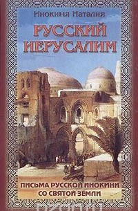 Наталия Инокиня - Русский Иерусалим. Письма русской инокини со святой земли