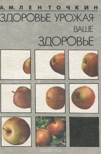 А. М. Ленточкин - Здоровье урожая — ваше здоровье. Экологичные средства защиты растений в садах и огородах
