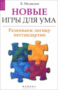 Виктор Медведев - Новые игры для ума. Развиваем логику нестандартно
