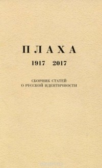  - Плаха. 1917-2017. Сборник статей о русской идентичности