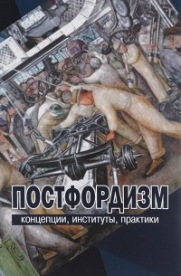  - Постфордизм. Концепции, институты, практики