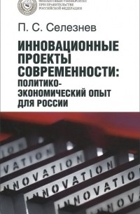 Павел Селезнев - Инновационные проекты современности. Политико-экономический опыт для России