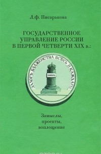 Любовь Писарькова - Государственное управление России в первой четверти XIX в. Замыслы, проекты, воплощение