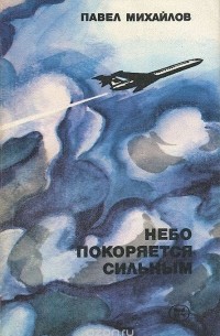 Павел Михайлов - Небо покоряется сильным