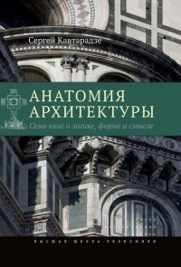 Сергей Кавтарадзе - Анатомия архитектуры. Семь книг о логике, форме и смысле