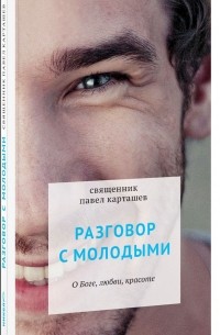  Протоиерей Павел Карташев - Разговор с молодыми. О Боге, любви, красоте