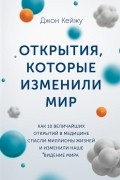 Джон Кейжу - Открытия, которые изменили мир