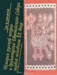 Юрий Дюжев - История русской поэзии и драматургии Европейского Севера первой половины ХХ века
