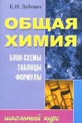 Елена Зубович - Общая химия. Блок-схемы, таблицы, формулы
. Учебное пособие