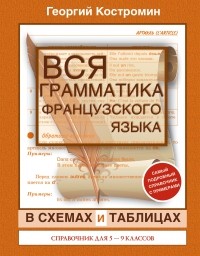 Георгий Костромин - Французский язык. 5-9 классы. Вся грамматика в схемах и таблицах. Справочник