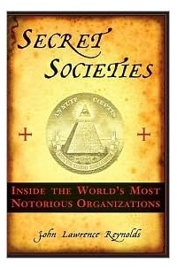 Джон Лоуренс Рейнольдс - Secret Societies: Inside the World's Most Notorious Organizations