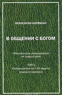 Франсиско Карвахал - В общении с Богом. Молитвенные размышления на каждый день. Том 3. Размышления на I-XII неделю рядового времени