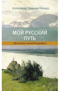 Александр Дианин-Хавард - Мой русский путь