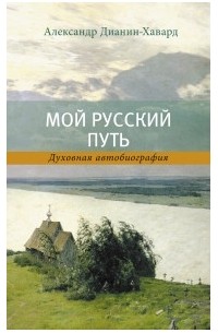Александр Дианин-Хавард - Мой русский путь