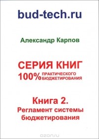 Александр Евгеньевич Карпов - 100% практического бюджетирования. Книга 2. Регламент системы бюджетирования