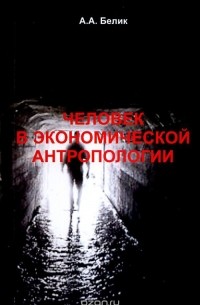 Андрей Белик - Человек в экономической антропологии