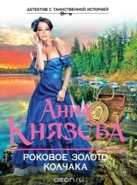 Анна Князева - Роковое золото Колчака
