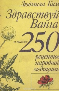 Людмила Ким - Здравствуй, Ванга, а также 250 рецептов народной медицины