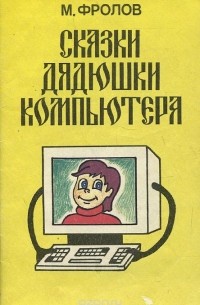 Михаил Фролов - Сказки Дядюшки Компьютера (сборник)