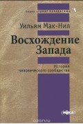 Уильям Мак-Нил - Восхождение Запада. История человеческого сообщества