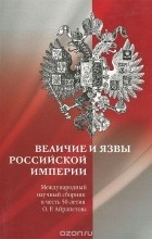  - Величие и язвы Российской империи. Международный научный сборник в честь 50-летия О. Р. Айрапетова