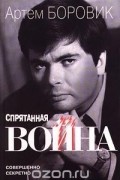 Артем Боровик - Спрятанная война (сборник)