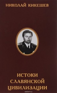 Николай Кикешев - Истоки славянской цивилизации. Мифы. Гипотезы. Открытия