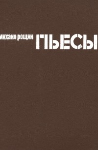 Михаил Рощин - Пьесы (сборник)