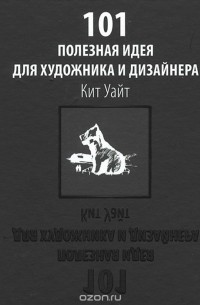 Кит Уайт - 101 полезная идея для художника и дизайнера