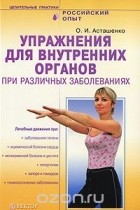 Олег Асташенко - Упражнения для внутренних органов при различных заболеваниях