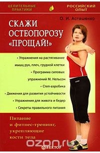 Олег Асташенко - Скажи остеопорозу "Прощай!". Питание и фитнес-тренинг, укрепляющие кости тела