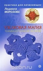 Людмила Морозова - Узелковая магия. Техника исполнения желаний