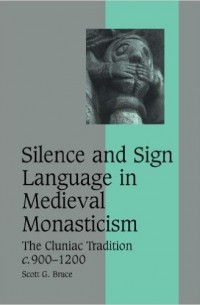 Скотт Брюс - Silence and Sign Language in Medieval Monasticism: The Cluniac Tradition, c.900-1200