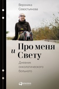 Вероника Севостьянова - Про меня и Свету. Дневник онкологического больного
