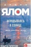 Ирвин Ялом - Вглядываясь в солнце. Жизнь без страха смерти