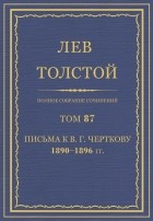 Лев Толстой - Полное собрание сочинений в 90 томах. Том 87. Письма к В. Г. Черткову. 1890-1896