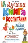 Энн Дуглас - Лучшая книга о воспитании или Помощник для любящих, но занятых родителей