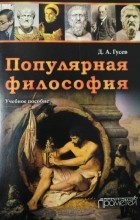 Дмитрий Гусев - Популярная философия. Учебное пособие