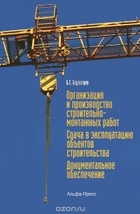 Булат Бадагуев - Организация и производство строительно-монтажных работ. Сдача в эксплуатацию объектов строительства. Документальное обеспечение