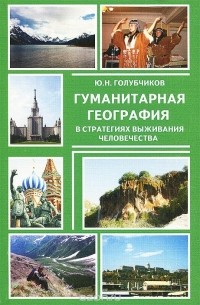 Юрий Голубчиков - Гуманитарная география  в стратегиях выживания человечества