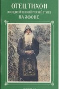  - Отец Тихон. Последний великий русский старец на Афоне