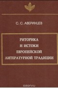 Сергей Аверинцев - Риторика и истоки европейской литературной традиции