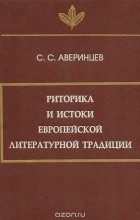 Сергей Аверинцев - Риторика и истоки европейской литературной традиции