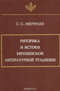 Сергей Аверинцев - Риторика и истоки европейской литературной традиции