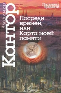 Владимир Кантор - Посреди времен, или Карта моей памяти