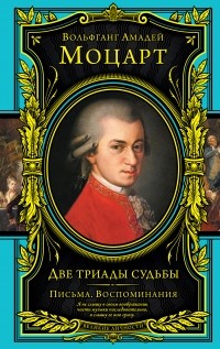 Вольфганг Амадей Моцарт - Две триады судьбы. Письма. Воспоминания