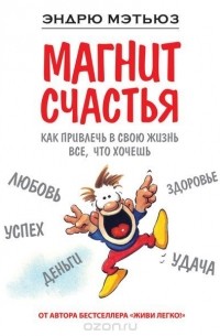 Эндрю Мэтьюз - Магнит счастья. Как привлечь в свою жизнь все, что хочешь