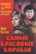 Юрий Рытхэу - Самые красивые корабли (сборник)