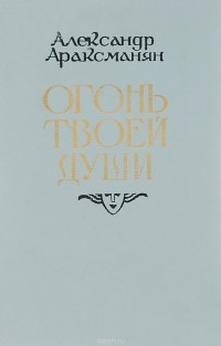 Александр Араксманян - Огонь твоей души (сборник)