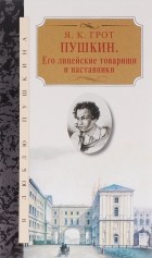Яков Грот - Пушкин. Его лицейские товарищи и наставники